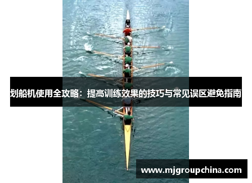划船机使用全攻略：提高训练效果的技巧与常见误区避免指南