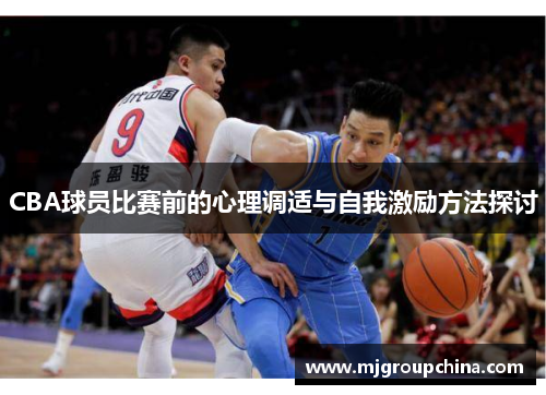 CBA球员比赛前的心理调适与自我激励方法探讨